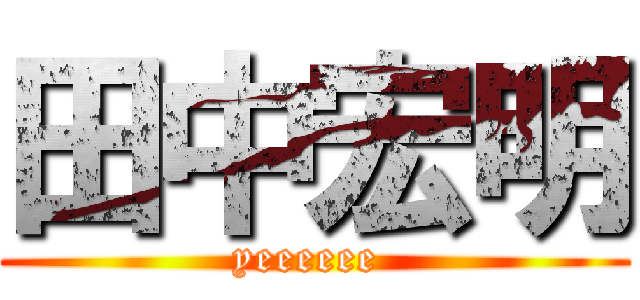 田中宏明 (yeeeeee )