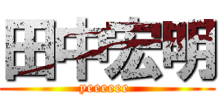 田中宏明 (yeeeeee )