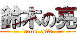 鈴木の亮 (fretful child)