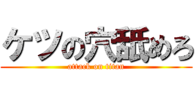 ケツの穴舐めろ (attack on titan)
