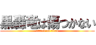 黒轟竜は傷つかない (attack on titan)