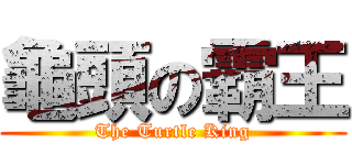 龜頭の霸王 (The Turtle King)