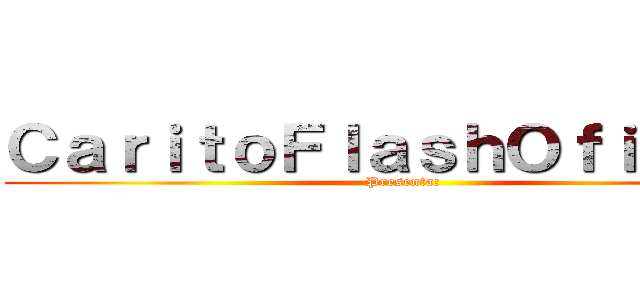 ＣａｒｉｔｏＦｌａｓｈＯｆｉｃｉａｌ (Presenta:)
