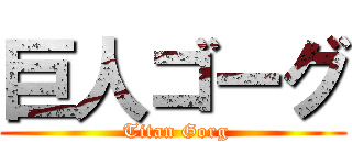 巨人ゴーグ ( Titan Gorg)