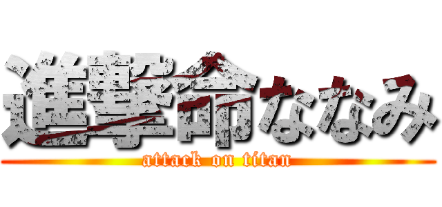 進撃命ななみ (attack on titan)