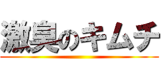 激臭のキムチ ()