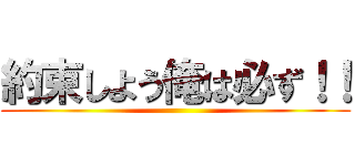 約束しよう俺は必ず！！ ()