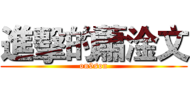 進擊的蕭淦文 (on9son)