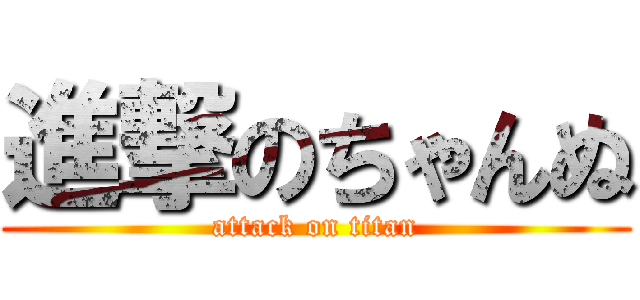 進撃のちゃんぬ (attack on titan)