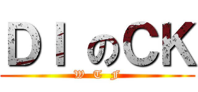 ＤＩ のＣＫ (W  T  F)