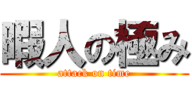 暇人の極み (attack on time)