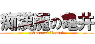 痴漢魔の亀井 (abnormal Kamei)