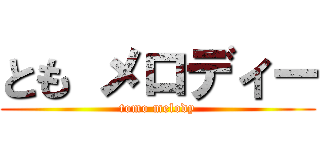 とも メロディー (tomo melody)