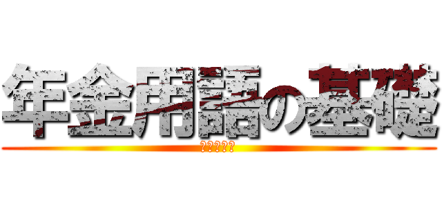 年金用語の基礎 (～クイズ～)