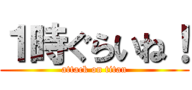 １時ぐらいね！ (attack on titan)