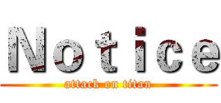 Ｎｏｔｉｃｅ (attack on titan)
