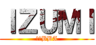 ＩＺＵＭＩ (うそBBA)