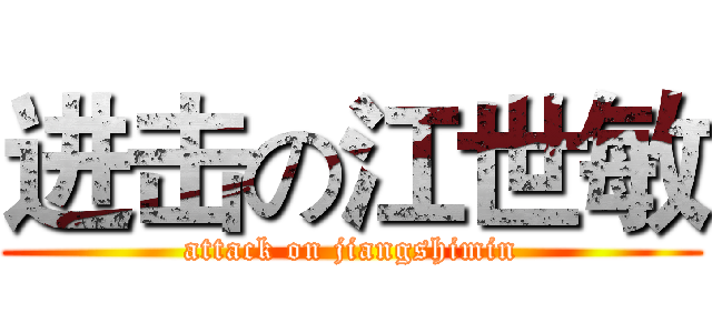 进击の江世敏 (attack on jiangshimin)