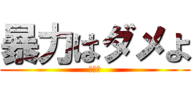 暴力はダメよ (あかん)