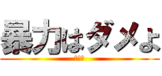 暴力はダメよ (あかん)