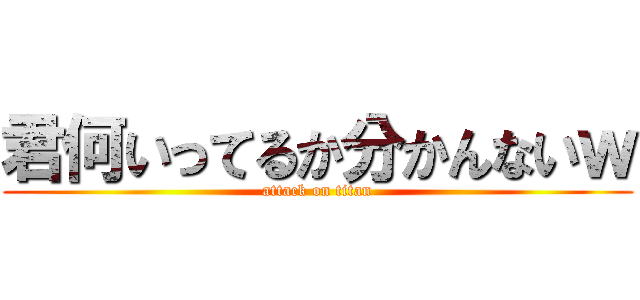 君何いってるか分かんないｗ (attack on titan)