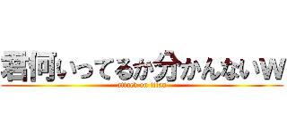 君何いってるか分かんないｗ (attack on titan)