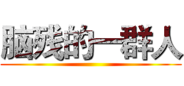 脑残的一群人 ()