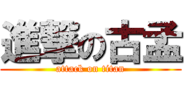 進撃の古孟 (attack on titan)