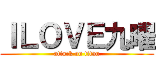 ＩＬＯＶＥ九曜 (attack on titan)