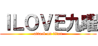 ＩＬＯＶＥ九曜 (attack on titan)