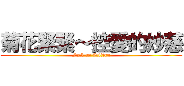 菊花緊緊～控愛的妙慈 (Fuck on Cailven)