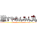 激すやみんみん丸 (attack on motoso)