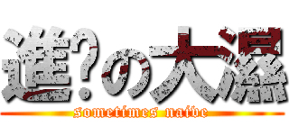 進擊の大濕 (sometimes naive)