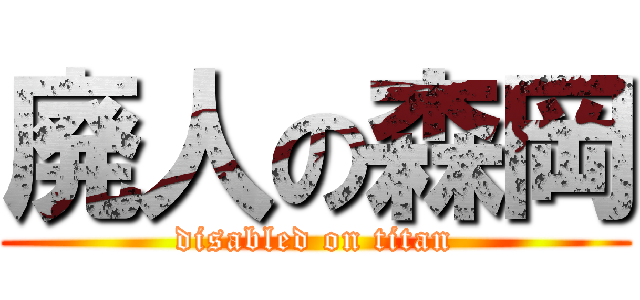 廃人の森岡 (disabled on titan)