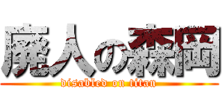 廃人の森岡 (disabled on titan)