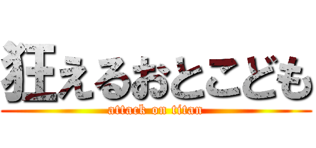 狂えるおとこども (attack on titan)
