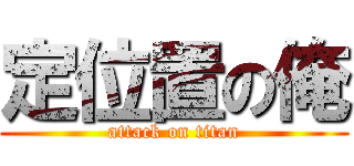定位置の俺 (attack on titan)
