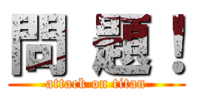 問 題！ (attack on titan)