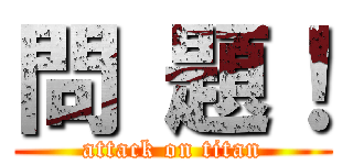 問 題！ (attack on titan)