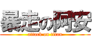 暴走の阿安 (attack on titan)