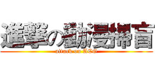 進撃の動漫掃盲 (attack on ACG)