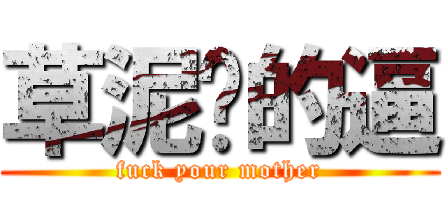 草泥马的逼 (fuck your mother)