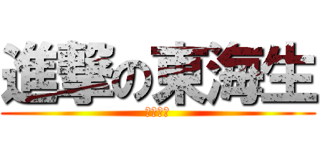 進撃の東海生 (先輩敬え)