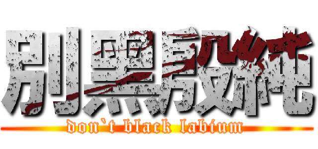 別黑殷純 (don`t black labium)