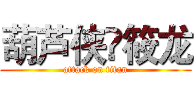 葫芦侠✘筱龙 (attack on titan)