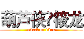 葫芦侠✘筱龙 (attack on titan)