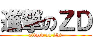 進撃のＺＤ (attack on ZD)