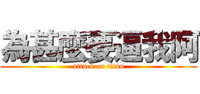 為甚麼要逼我阿 (attack on titan)