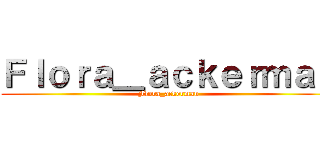 Ｆｌｏｒａ＿ａｃｋｅｒｍａｎ (Flora_ackerman)