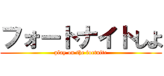 フォートナイトしよ (play on the fortnite)